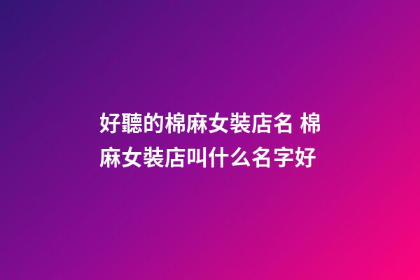 好聽的棉麻女裝店名 棉麻女裝店叫什么名字好-第1張-店鋪起名-玄機派